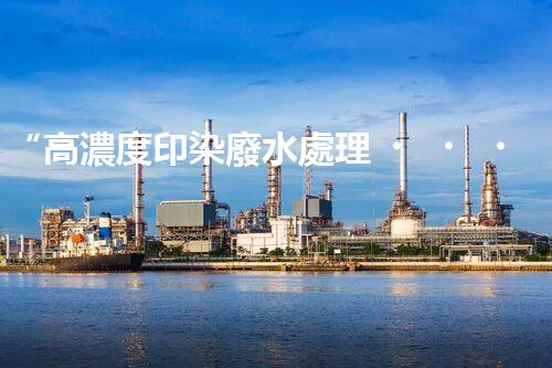 “高濃度印染廢水處理，綠色創(chuàng)新，凈享環(huán)保新篇章”